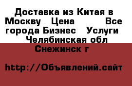 Доставка из Китая в Москву › Цена ­ 100 - Все города Бизнес » Услуги   . Челябинская обл.,Снежинск г.